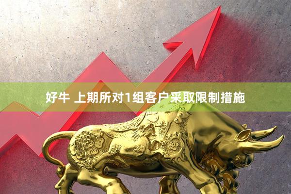 好牛 上期所对1组客户采取限制措施