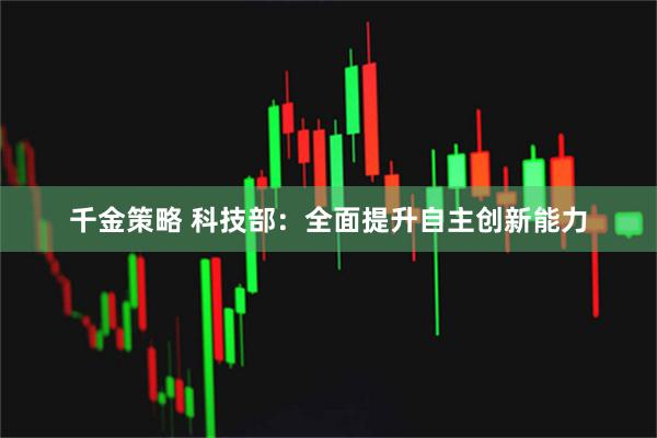 千金策略 科技部：全面提升自主创新能力