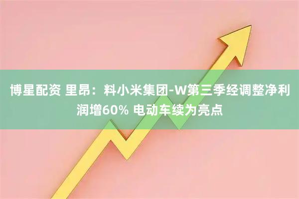 博星配资 里昂：料小米集团-W第三季经调整净利润增60% 电动车续为亮点