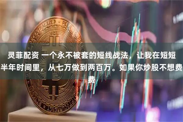 灵菲配资 一个永不被套的短线战法，让我在短短半年时间里，从七万做到两百万。如果你炒股不想费