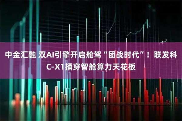中金汇融 双AI引擎开启舱驾“团战时代”！联发科C-X1捅穿智舱算力天花板