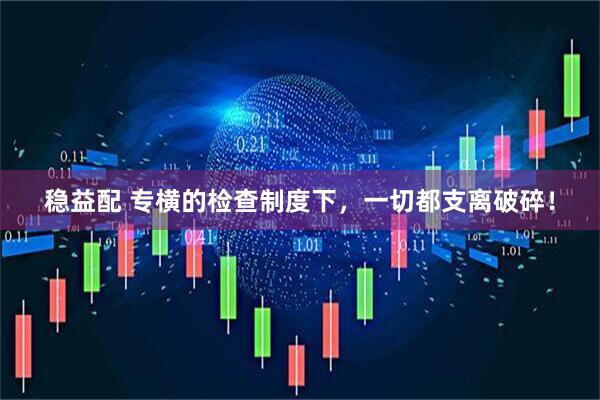 稳益配 专横的检查制度下，一切都支离破碎！