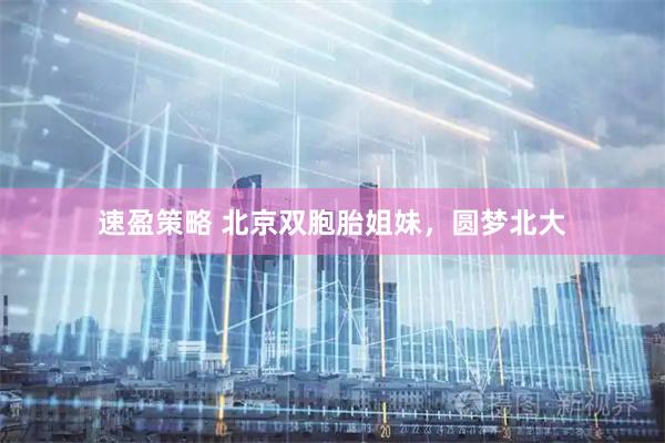 速盈策略 北京双胞胎姐妹，圆梦北大